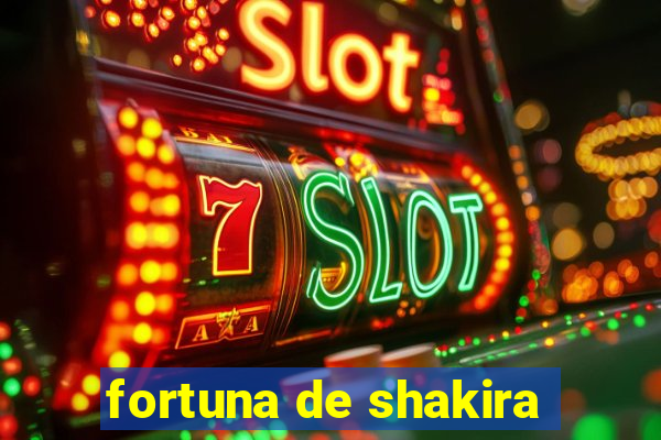 fortuna de shakira